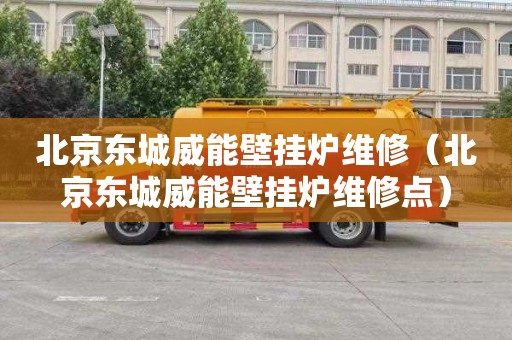 北京东城威能壁挂炉维修（北京东城威能壁挂炉维修点）