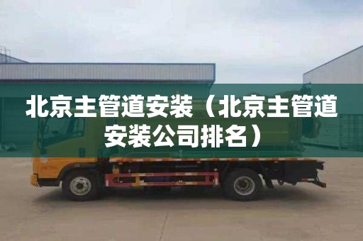 北京主管道安装（北京主管道安装公司排名）