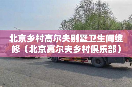 北京乡村高尔夫别墅卫生间维修（北京高尔夫乡村俱乐部）