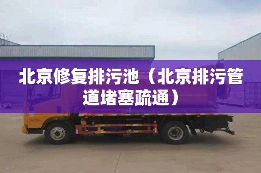 北京修复排污池（北京排污管道堵塞疏通）