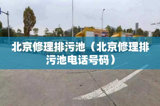 北京修理排污池（北京修理排污池电话号码）