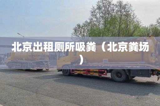 北京出租厕所吸粪（北京粪场）