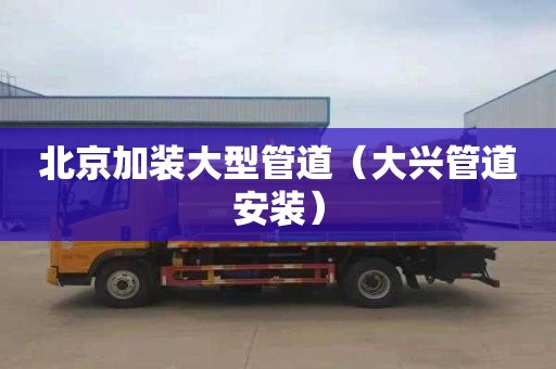 北京加装大型管道（大兴管道安装）