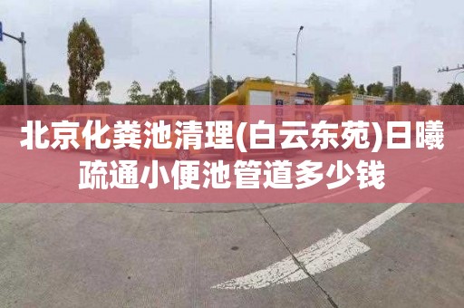 北京化粪池清理(白云东苑)日曦疏通小便池管道多少钱