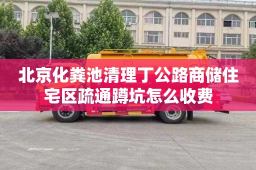 北京化粪池清理丁公路商储住宅区疏通蹲坑怎么收费