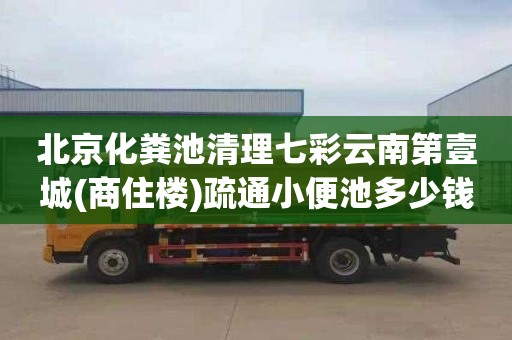 北京化粪池清理七彩云南第壹城(商住楼)疏通小便池多少钱