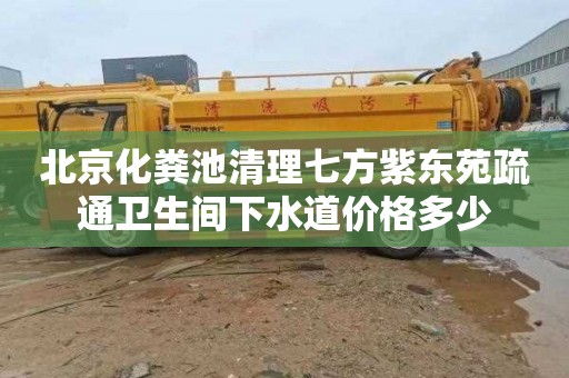 北京化粪池清理七方紫东苑疏通卫生间下水道价格多少