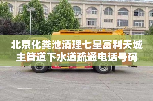 北京化粪池清理七星富利天城主管道下水道疏通电话号码