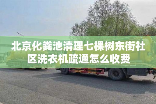 北京化粪池清理七棵树东街社区洗衣机疏通怎么收费