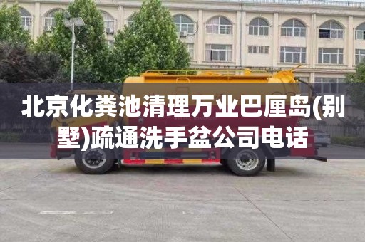 北京化粪池清理万业巴厘岛(别墅)疏通洗手盆公司电话