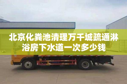 北京化粪池清理万千城疏通淋浴房下水道一次多少钱