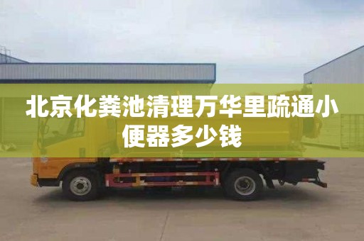 北京化粪池清理万华里疏通小便器多少钱