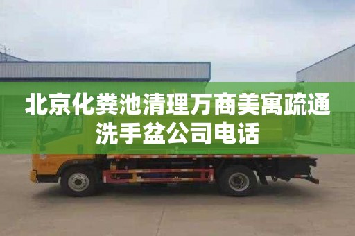 北京化粪池清理万商美寓疏通洗手盆公司电话