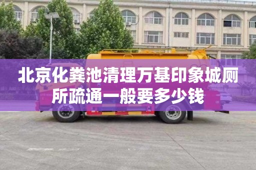 北京化粪池清理万基印象城厕所疏通一般要多少钱
