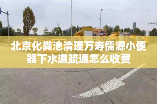 北京化粪池清理万寿儒源小便器下水道疏通怎么收费