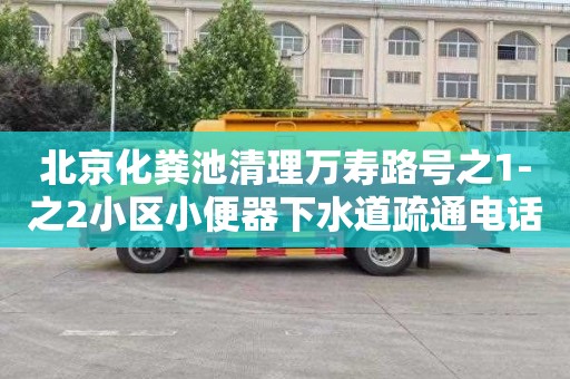 北京化粪池清理万寿路号之1-之2小区小便器下水道疏通电话号码