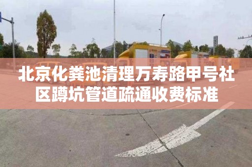 北京化粪池清理万寿路甲号社区蹲坑管道疏通收费标准