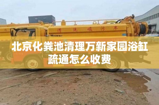 北京化粪池清理万新家园浴缸疏通怎么收费