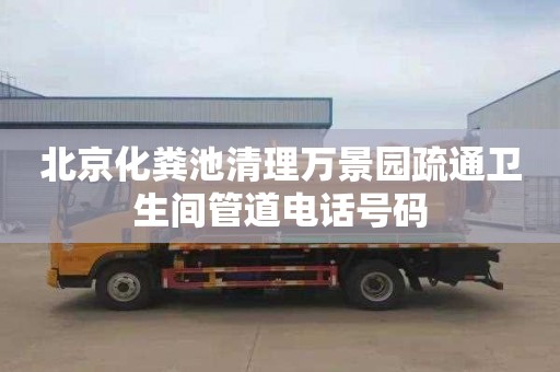 北京化粪池清理万景园疏通卫生间管道电话号码