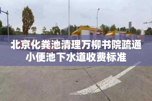 北京化粪池清理万柳书院疏通小便池下水道收费标准