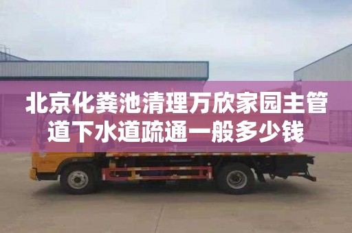 北京化粪池清理万欣家园主管道下水道疏通一般多少钱