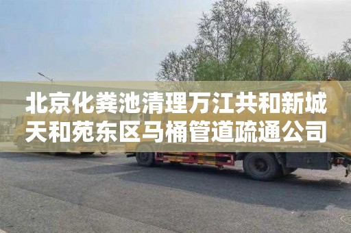 北京化粪池清理万江共和新城天和苑东区马桶管道疏通公司