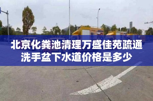 北京化粪池清理万盛佳苑疏通洗手盆下水道价格是多少