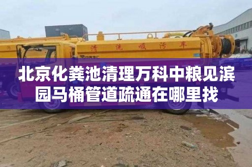 北京化粪池清理万科中粮见滨园马桶管道疏通在哪里找