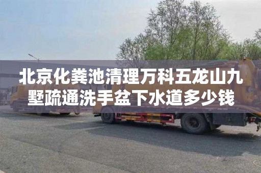 北京化粪池清理万科五龙山九墅疏通洗手盆下水道多少钱