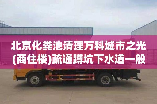 北京化粪池清理万科城市之光(商住楼)疏通蹲坑下水道一般多少钱