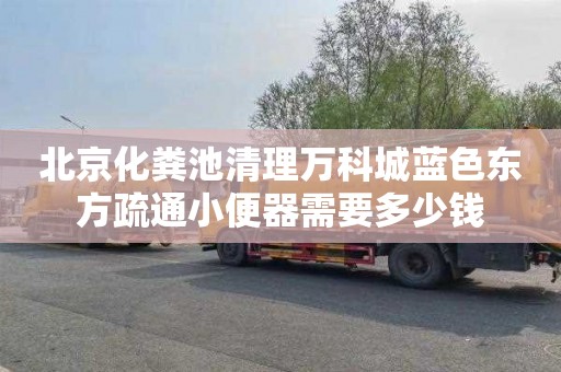 北京化粪池清理万科城蓝色东方疏通小便器需要多少钱