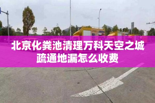 北京化粪池清理万科天空之城疏通地漏怎么收费
