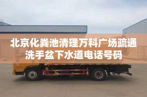 北京化粪池清理万科广场疏通洗手盆下水道电话号码