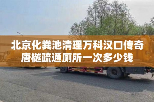 北京化粪池清理万科汉口传奇唐樾疏通厕所一次多少钱