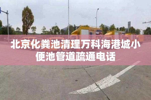 北京化粪池清理万科海港城小便池管道疏通电话