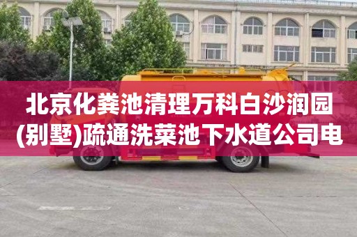 北京化粪池清理万科白沙润园(别墅)疏通洗菜池下水道公司电话