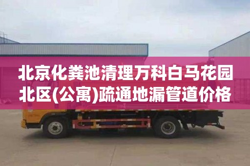 北京化粪池清理万科白马花园北区(公寓)疏通地漏管道价格是多少