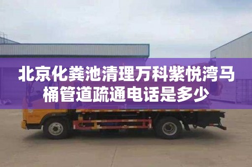 北京化粪池清理万科紫悦湾马桶管道疏通电话是多少