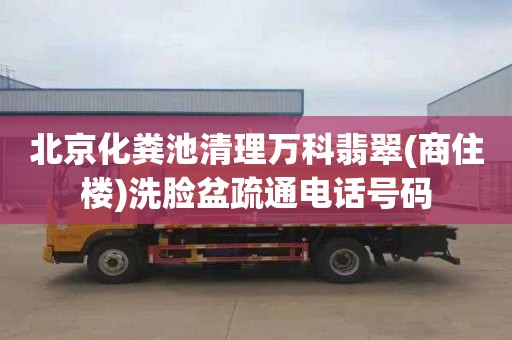 北京化粪池清理万科翡翠(商住楼)洗脸盆疏通电话号码