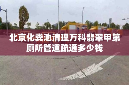 北京化粪池清理万科翡翠甲第厕所管道疏通多少钱