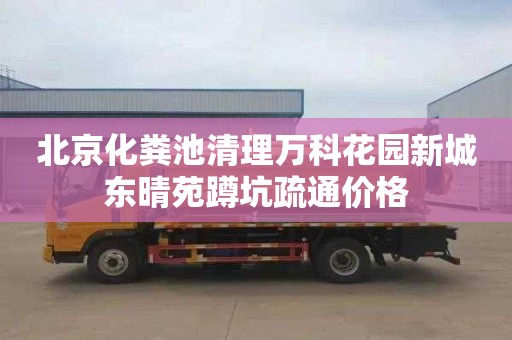 北京化粪池清理万科花园新城东晴苑蹲坑疏通价格