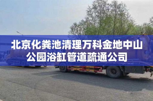 北京化粪池清理万科金地中山公园浴缸管道疏通公司