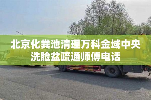北京化粪池清理万科金域中央洗脸盆疏通师傅电话