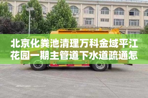 北京化粪池清理万科金域平江花园一期主管道下水道疏通怎么收费