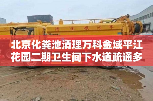 北京化粪池清理万科金域平江花园二期卫生间下水道疏通多少钱