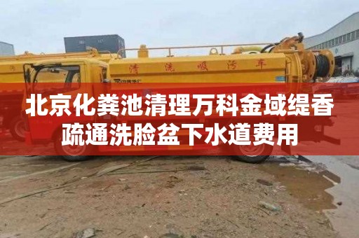 北京化粪池清理万科金域缇香疏通洗脸盆下水道费用
