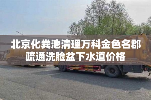 北京化粪池清理万科金色名郡疏通洗脸盆下水道价格