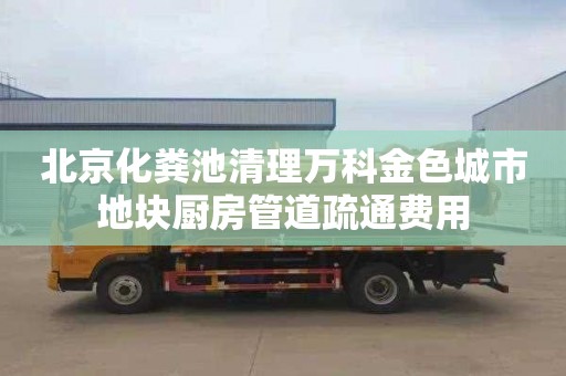 北京化粪池清理万科金色城市地块厨房管道疏通费用