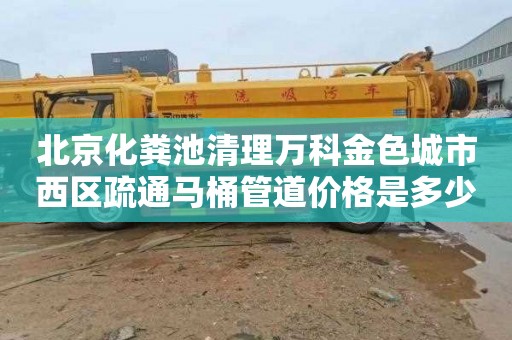 北京化粪池清理万科金色城市西区疏通马桶管道价格是多少