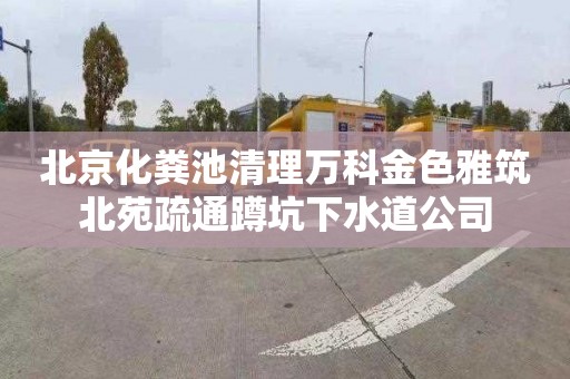 北京化粪池清理万科金色雅筑北苑疏通蹲坑下水道公司